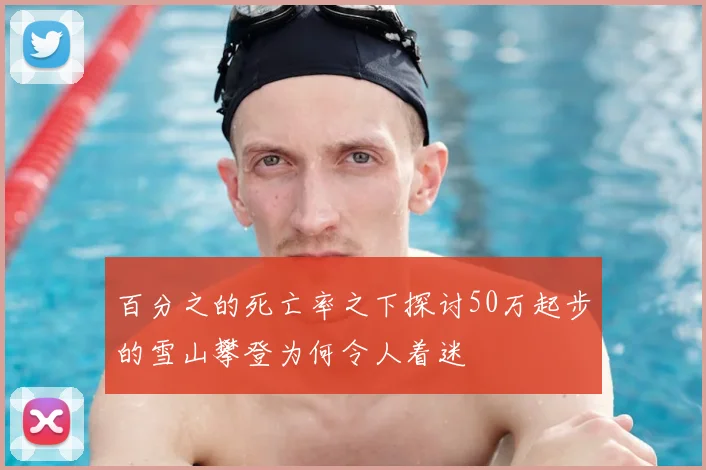 百分之的死亡率之下探讨50万起步的雪山攀登为何令人着迷