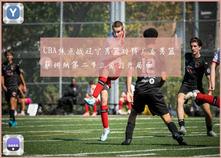 CBA焦点战辽宁男篮对阵广东男篮 萨姆纳第二节三分打开局面