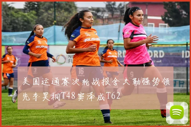 美国运通赛次轮战报舍夫勒强势领先李昊桐T48窦泽成T62