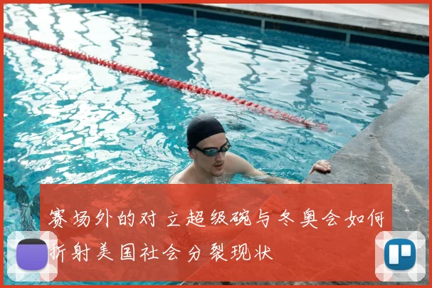 赛场外的对立超级碗与冬奥会如何折射美国社会分裂现状