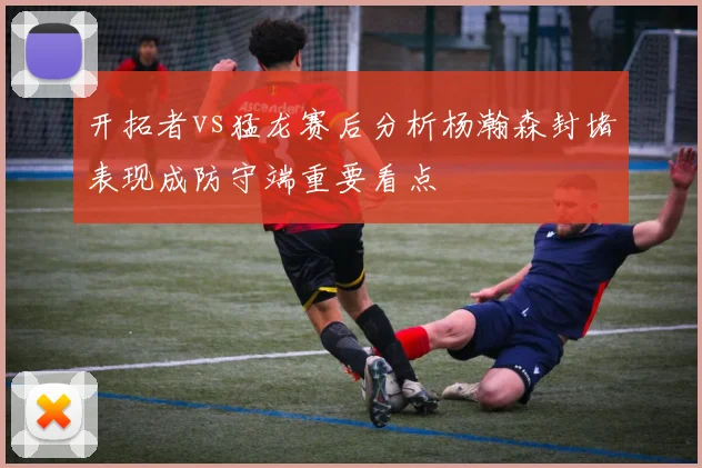 开拓者vs猛龙赛后分析杨瀚森封堵表现成防守端重要看点