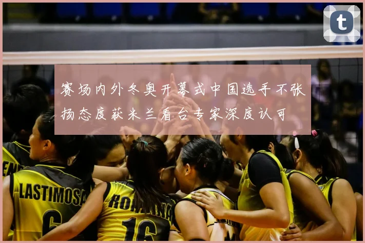 赛场内外冬奥开幕式中国选手不张扬态度获米兰看台专家深度认可
