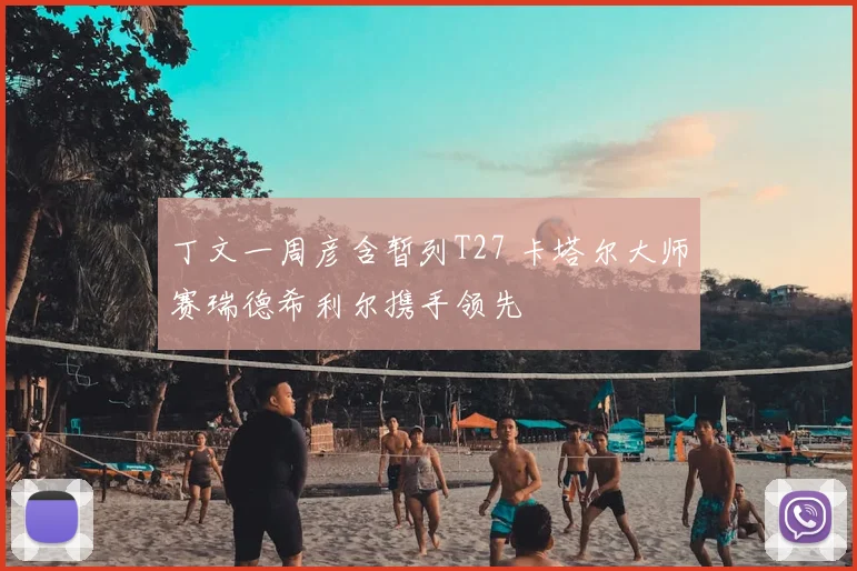 丁文一周彦含暂列T27 卡塔尔大师赛瑞德希利尔携手领先