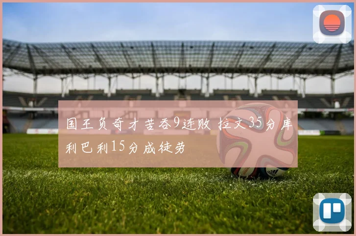 国王负奇才苦吞9连败 拉文35分库利巴利15分成徒劳