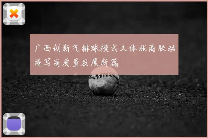 广西创新气排球模式文体旅商联动谱写高质量发展新篇