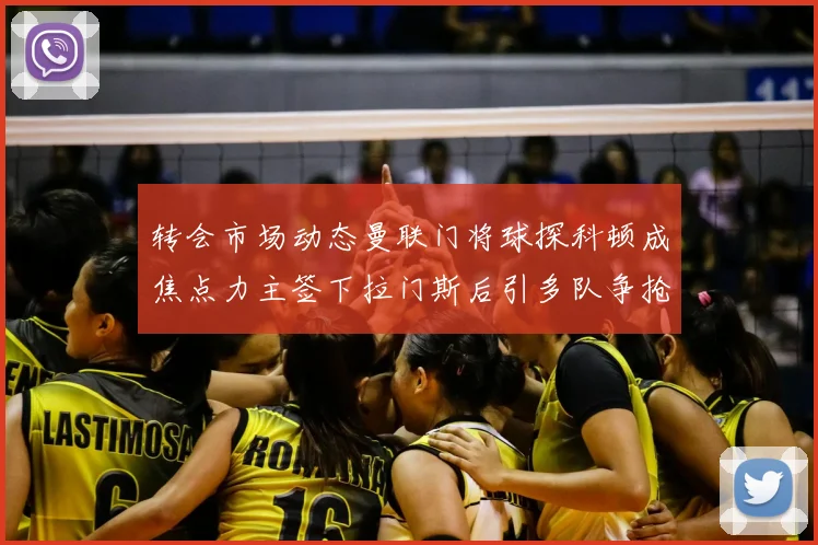 转会市场动态曼联门将球探科顿成焦点力主签下拉门斯后引多队争抢